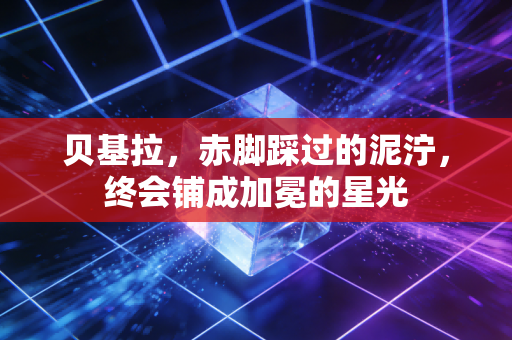 贝基拉,赤脚踩过的泥泞,终会铺成加冕的星光 贝基拉,赤脚踩过的泥泞,终会铺成加冕的星光