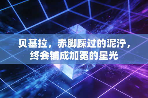 贝基拉,赤脚踩过的泥泞,终会铺成加冕的星光 贝基拉,赤脚踩过的泥泞,终会铺成加冕的星光