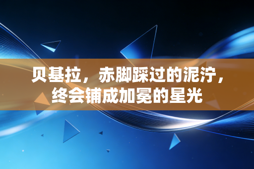 贝基拉,赤脚踩过的泥泞,终会铺成加冕的星光 贝基拉,赤脚踩过的泥泞,终会铺成加冕的星光