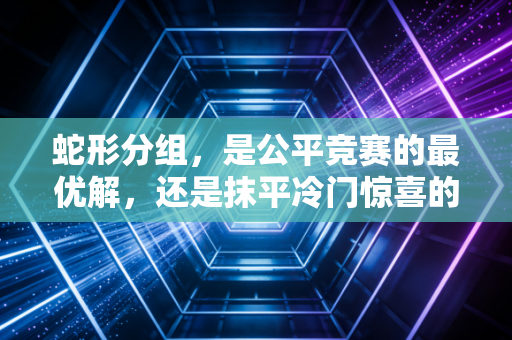 蛇形分组,是公平竞赛的最优解,还是抹平冷门惊喜的无形枷锁? 蛇形分组,是公平竞赛的最优解,还是抹平冷门惊喜的无形枷锁?