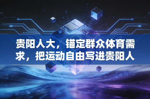 贵阳人大,锚定群众体育需求,把运动自由写进贵阳人的生活日常 贵阳人大,锚定群众体育需求,把运动自由写进贵阳人的生活日常