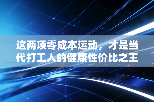 这两项零成本运动,才是当代打工人的健康性价比之王 这两项零成本运动,才是当代打工人的健康性价比之王