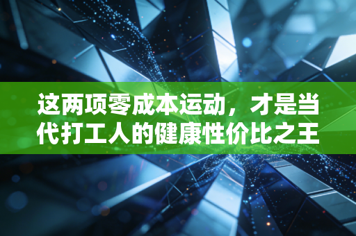 这两项零成本运动,才是当代打工人的健康性价比之王 这两项零成本运动,才是当代打工人的健康性价比之王