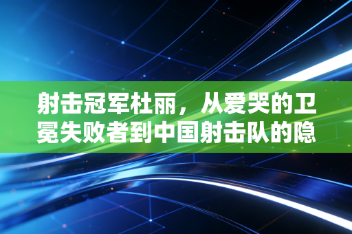 射击冠军杜丽,从爱哭的卫冕失败者到中国射击队的隐形靠山 射击冠军杜丽,从爱哭的卫冕失败者到中国射击队的隐形靠山