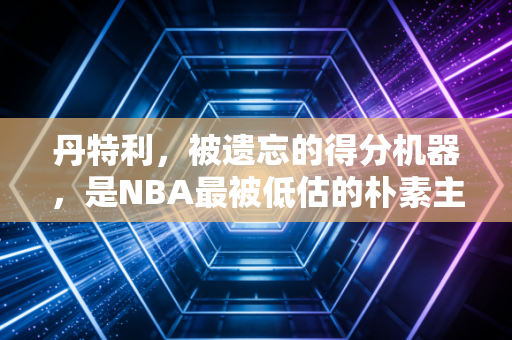 丹特利,被遗忘的得分机器,是NBA最被低估的朴素主义图腾 丹特利,被遗忘的得分机器,是NBA最被低估的朴素主义图腾