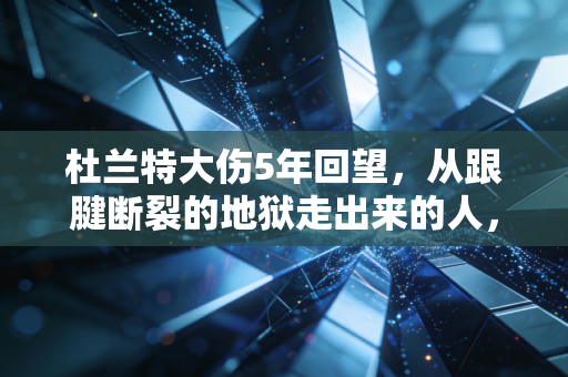 杜兰特大伤5年回望,从跟腱断裂的地狱走出来的人,凭什么还能站在联盟之巅? 杜兰特大伤5年回望,从跟腱断裂的地狱走出来的人,凭什么还能站在联盟之巅?