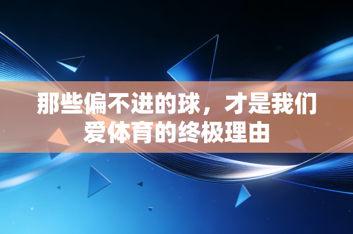 那些偏不进的球,才是我们爱体育的终极理由 那些偏不进的球,才是我们爱体育的终极理由
