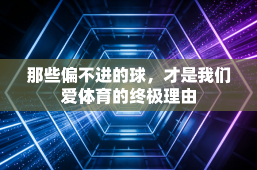 那些偏不进的球,才是我们爱体育的终极理由 那些偏不进的球,才是我们爱体育的终极理由