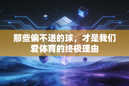 那些偏不进的球,才是我们爱体育的终极理由 那些偏不进的球,才是我们爱体育的终极理由