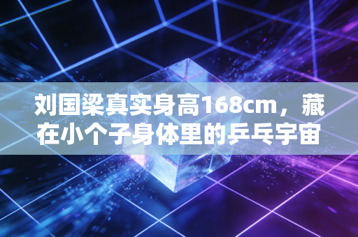 刘国梁真实身高168cm,藏在小个子身体里的乒乓宇宙,是中国体育最燃的底气 刘国梁真实身高168cm,藏在小个子身体里的乒乓宇宙,是中国体育最燃的底气