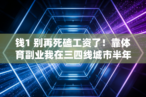 钱1 别再死磕工资了!靠体育副业我在三四线城市半年赚了8万 钱1 别再死磕工资了!靠体育副业我在三四线城市半年赚了8万