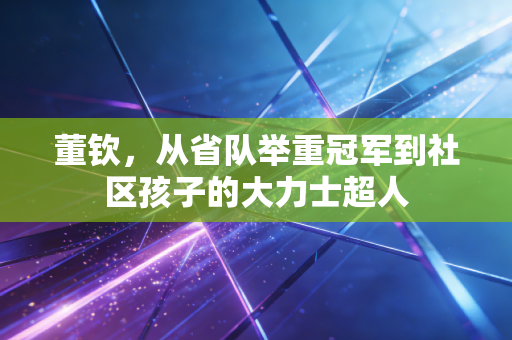 董钦，从省队举重冠军到社区孩子的大力士超人