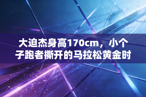 大迫杰身高170cm，小个子跑者撕开的马拉松黄金时代