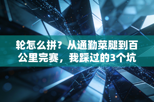 轮怎么拼？从通勤菜腿到百公里完赛，我踩过的3个坑告诉你答案