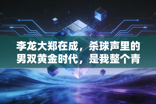李龙大郑在成，杀球声里的男双黄金时代，是我整个青春的白月光