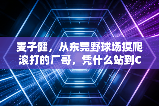 麦子健,从东莞野球场摸爬滚打的厂哥,凭什么站到CBA职业赛场的聚光灯下 麦子健,从东莞野球场摸爬滚打的厂哥,凭什么站到CBA职业赛场的聚光灯下