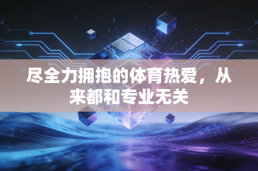 尽全力拥抱的体育热爱,从来都和专业无关 尽全力拥抱的体育热爱,从来都和专业无关