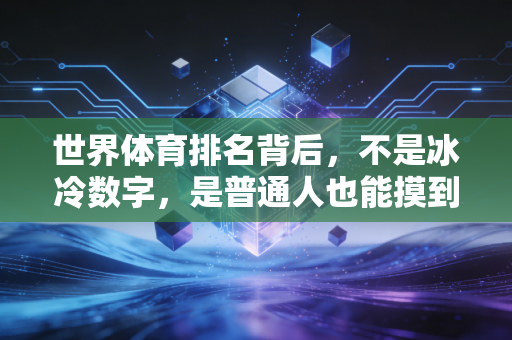 世界体育排名背后,不是冰冷数字,是普通人也能摸到的体育温度 世界体育排名背后,不是冰冷数字,是普通人也能摸到的体育温度