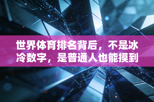 世界体育排名背后，不是冰冷数字，是普通人也能摸到的体育温度