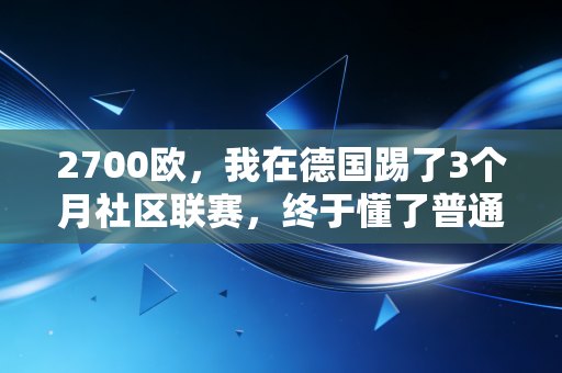 2700欧,我在德国踢了3个月社区联赛,终于懂了普通人的体育梦根本不是拿金牌 2700欧,我在德国踢了3个月社区联赛,终于懂了普通人的体育梦根本不是拿金牌