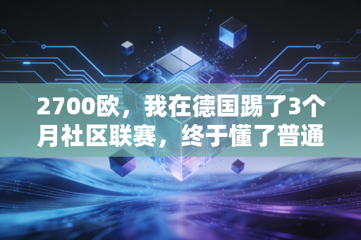 2700欧,我在德国踢了3个月社区联赛,终于懂了普通人的体育梦根本不是拿金牌 2700欧,我在德国踢了3个月社区联赛,终于懂了普通人的体育梦根本不是拿金牌