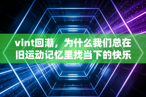 vint回潮，为什么我们总在旧运动记忆里找当下的快乐？