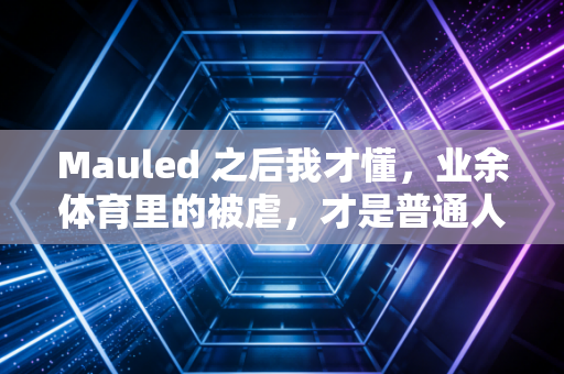 Mauled 之后我才懂,业余体育里的被虐,才是普通人爱上运动的真正起点 Mauled 之后我才懂,业余体育里的被虐,才是普通人爱上运动的真正起点