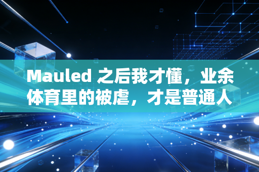 Mauled 之后我才懂，业余体育里的被虐，才是普通人爱上运动的真正起点