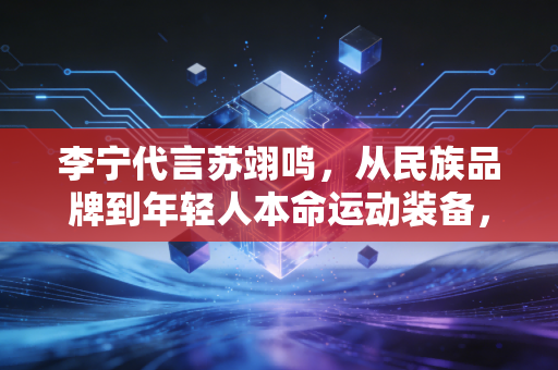 李宁代言苏翊鸣，从民族品牌到年轻人本命运动装备，我们到底爱的是什么？