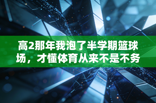 高2那年我泡了半学期篮球场,才懂体育从来不是不务正业 高2那年我泡了半学期篮球场,才懂体育从来不是不务正业