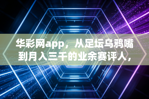 华彩网app,从足坛乌鸦嘴到月入三千的业余赛评人,我的看球爱好终于不再是不务正业 华彩网app,从足坛乌鸦嘴到月入三千的业余赛评人,我的看球爱好终于不再是不务正业