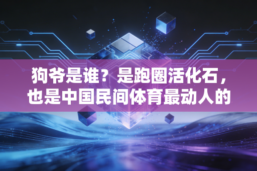 狗爷是谁?是跑圈活化石,也是中国民间体育最动人的注脚 狗爷是谁?是跑圈活化石,也是中国民间体育最动人的注脚