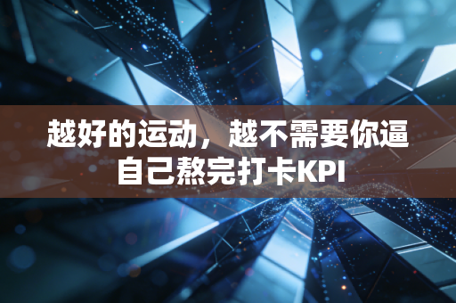 越好的运动,越不需要你逼自己熬完打卡KPI 越好的运动,越不需要你逼自己熬完打卡KPI
