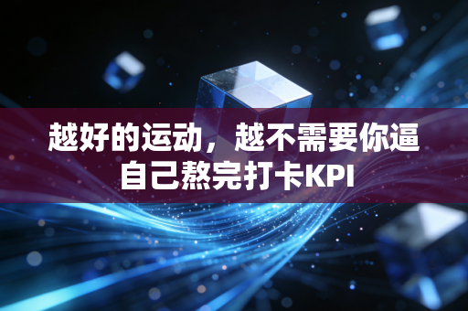 越好的运动,越不需要你逼自己熬完打卡KPI 越好的运动,越不需要你逼自己熬完打卡KPI