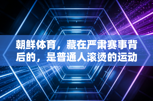 朝鲜体育，藏在严肃赛事背后的，是普通人滚烫的运动热爱