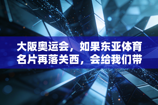 大阪奥运会,如果东亚体育名片再落关西,会给我们带来什么不一样的惊喜? 大阪奥运会,如果东亚体育名片再落关西,会给我们带来什么不一样的惊喜?