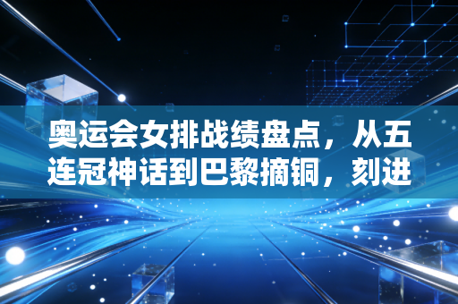 奥运会女排战绩盘点,从五连冠神话到巴黎摘铜,刻进中国人DNA的热血从来没凉过 奥运会女排战绩盘点,从五连冠神话到巴黎摘铜,刻进中国人DNA的热血从来没凉过