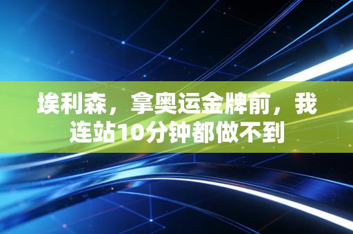 埃利森，拿奥运金牌前，我连站10分钟都做不到