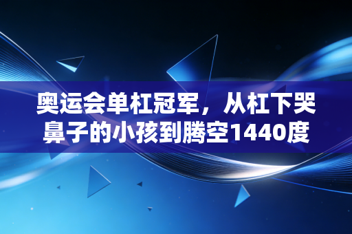奥运会单杠冠军，从杠下哭鼻子的小孩到腾空1440度的世界顶点