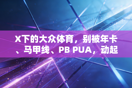 X下的大众体育,别被年卡、马甲线、PB PUA,动起来就不算输 X下的大众体育,别被年卡、马甲线、PB PUA,动起来就不算输