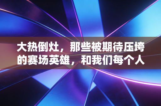 大热倒灶,那些被期待压垮的赛场英雄,和我们每个人都躲不开的夺冠魔咒 大热倒灶,那些被期待压垮的赛场英雄,和我们每个人都躲不开的夺冠魔咒