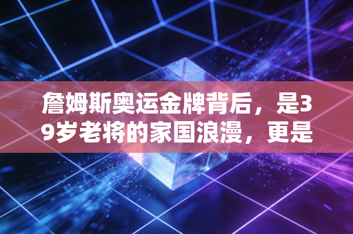 詹姆斯奥运金牌背后,是39岁老将的家国浪漫,更是篮坛天选之子最软也最硬的人生注脚 詹姆斯奥运金牌背后,是39岁老将的家国浪漫,更是篮坛天选之子最软也最硬的人生注脚