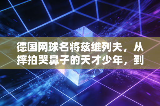 德国网球名将兹维列夫,从摔拍哭鼻子的天才少年,到熬过大伤的硬地无冕王 德国网球名将兹维列夫,从摔拍哭鼻子的天才少年,到熬过大伤的硬地无冕王
