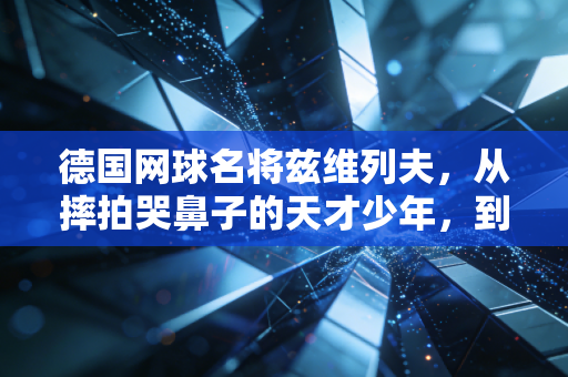 德国网球名将兹维列夫,从摔拍哭鼻子的天才少年,到熬过大伤的硬地无冕王 德国网球名将兹维列夫,从摔拍哭鼻子的天才少年,到熬过大伤的硬地无冕王