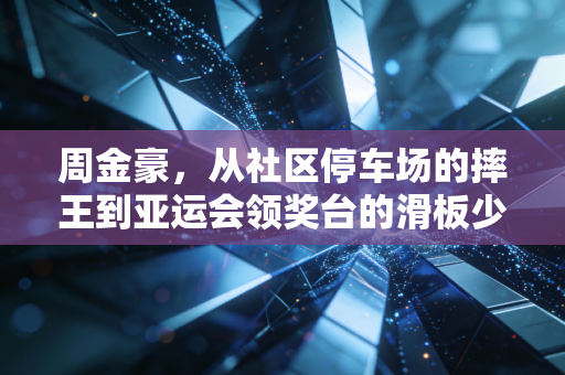 周金豪，从社区停车场的摔王到亚运会领奖台的滑板少年