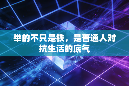 举的不只是铁，是普通人对抗生活的底气