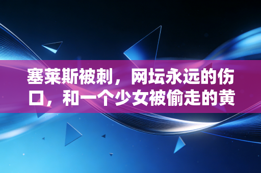 塞莱斯被刺,网坛永远的伤口,和一个少女被偷走的黄金时代 塞莱斯被刺,网坛永远的伤口,和一个少女被偷走的黄金时代