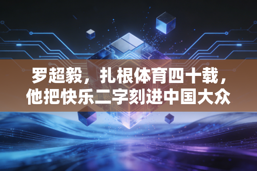 罗超毅,扎根体育四十载,他把快乐二字刻进中国大众体操的DNA里 罗超毅,扎根体育四十载,他把快乐二字刻进中国大众体操的DNA里
