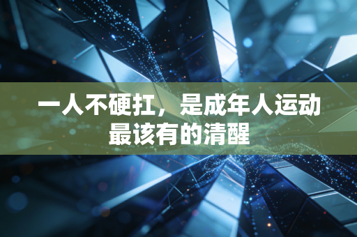 一人不硬扛,是成年人运动最该有的清醒 一人不硬扛,是成年人运动最该有的清醒
