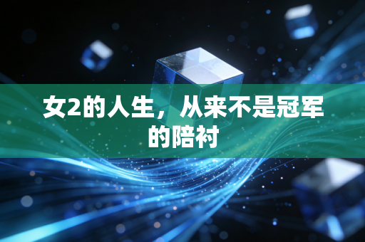 女2的人生,从来不是冠军的陪衬 女2的人生,从来不是冠军的陪衬